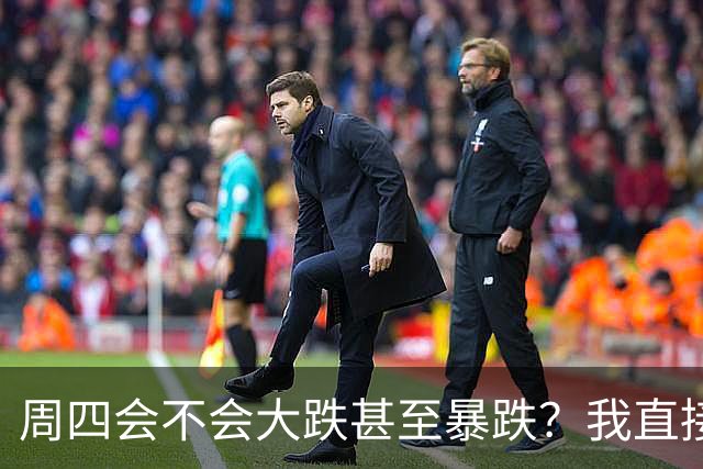 周四会不会大跌甚至暴跌？我直接说答案，周四9.24开盘前听我一言